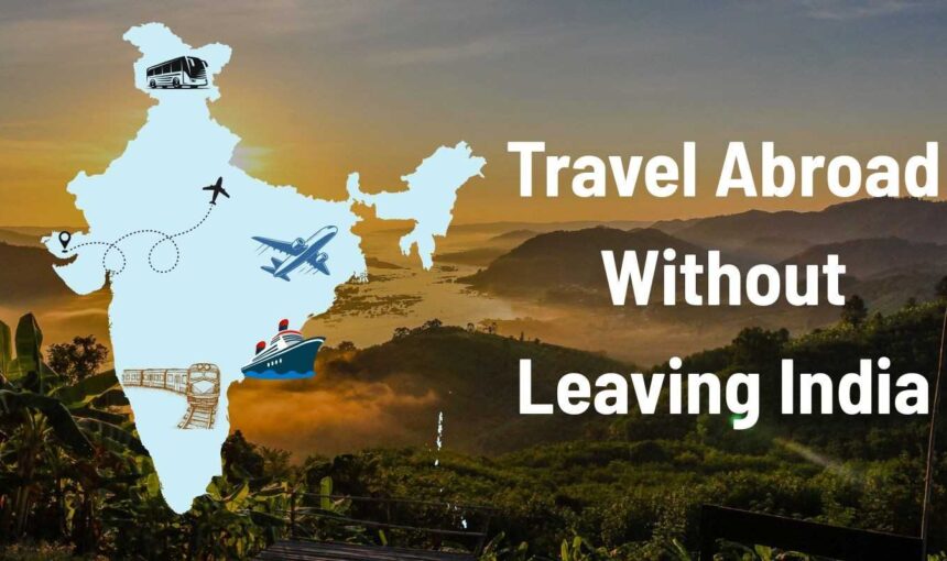 Travel Abroad Without Leaving India – Top Destinations